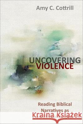 Uncovering Violence: Reading Biblical Narratives as an Ethical Project Amy Cottrill 9780664267117 Westminster John Knox Press - książka