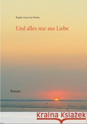 Und alles nur aus Liebe: Roman Wacker, Brigitte Anna Lina 9783741276286 Books on Demand - książka