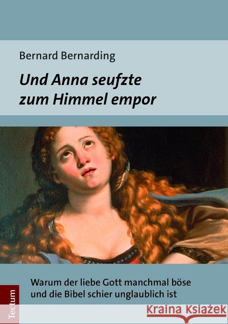 Und Anna Seufzte Zum Himmel Empor: Warum Der Liebe Gott Manchmal Bose Und Die Bibel Schier Unglaublich Ist Bernarding, Bernard 9783828842359 Tectum-Verlag - książka