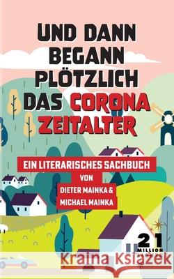 Und dann begann plötzlich das Corona Zeitalter: Ein literarisches Sachbuch Mainka, Dieter 9783754338827 Books on Demand - książka