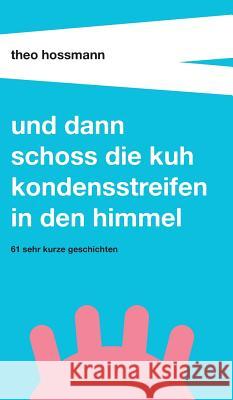 Und dann schoss die Kuh Kondensstreifen in den Himmel Hossmann, Theo 9783743990319 Buchtalent - książka