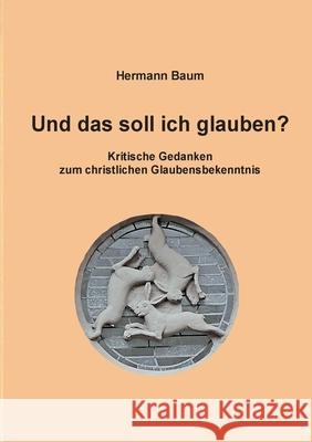 Und das soll ich glauben: Kritische Gedanken zum christlichen Glaubensbekenntnis Hermann Baum 9783819247170 Bod - Books on Demand - książka