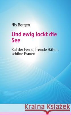 Und ewig lockt die See: Ruf der Ferne, fremde Häfen, schöne Frauen Nis Bergen 9783746094991 Books on Demand - książka