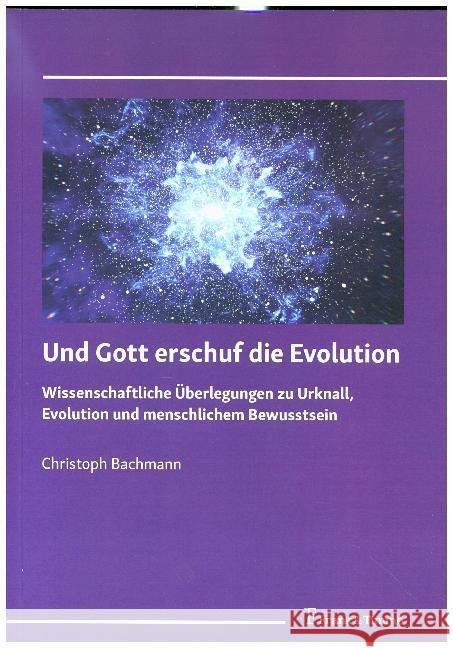 Und Gott erschuf die Evolution : Wissenschaftliche Überlegungen zu Urknall, Evolution und menschlichem Bewusstsein Bachmann, Christoph 9783732906017 Frank & Timme - książka