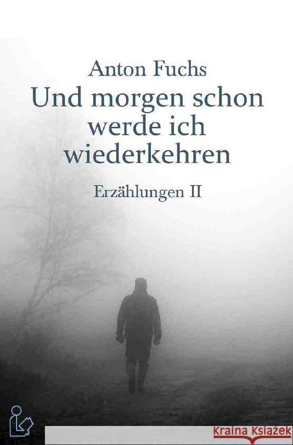 UND MORGEN SCHON WERDE ICH WIEDERKEHREN - ERZÄHLUNGEN II Fuchs, Anton 9783756508198 epubli - książka