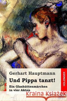 Und Pippa tanzt!: Ein Glashüttenmärchen in vier Akten Hauptmann, Gerhart 9781977726360 Createspace Independent Publishing Platform - książka