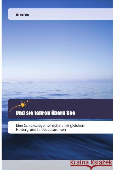 Und sie fahren übern See : Eine Schicksalsgemeinschaft mit gleichem Hintergrund findet zusammen Fritz, Hans 9786202443678 Goldene Rakete - książka