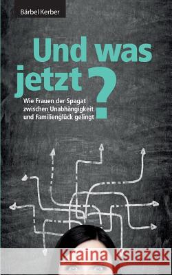 Und was jetzt?: Wie Frauen der Spagat zwischen Unabhängigkeit und Familienglück gelingt Bärbel Kerber 9783739281513 Books on Demand - książka