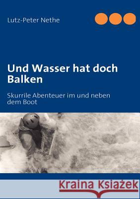 Und Wasser hat doch Balken: Skurrile Abenteuer im und neben dem Boot Nethe, Lutz-Peter 9783839114483 Books on Demand - książka