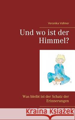 Und wo ist der Himmel?: Was bleibt ist der Schatz der Erinnerungen Vollmer, Veronika 9783752820126 Books on Demand - książka