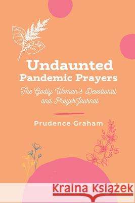 Undaunted Pandemic Prayers: The Godly Woman's Devotional and Prayer Journal Prudence Graham 9781734786415 Ampersand Rue Incorporated - książka