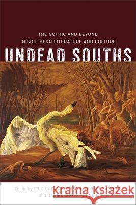 Undead Souths: The Gothic and Beyond in Southern Literature and Culture Eric Gary Anderson Taylor Hagood Daniel Cross Turner 9780807161074 Lsu Press - książka