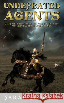 Undefeated Agents: Warfare Strategies for the Intercessor and Supernatural Intercession Sarah Flowers 9781955557177 Anointed Fire - książka