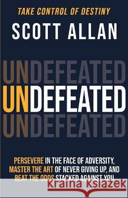 Undefeated: Persevere in the Face of Adversity, Master the Art of Never Giving Up, and Always Beat the Odds Stacked Against You Scott Allan 9781990484049 Scott Allan - książka