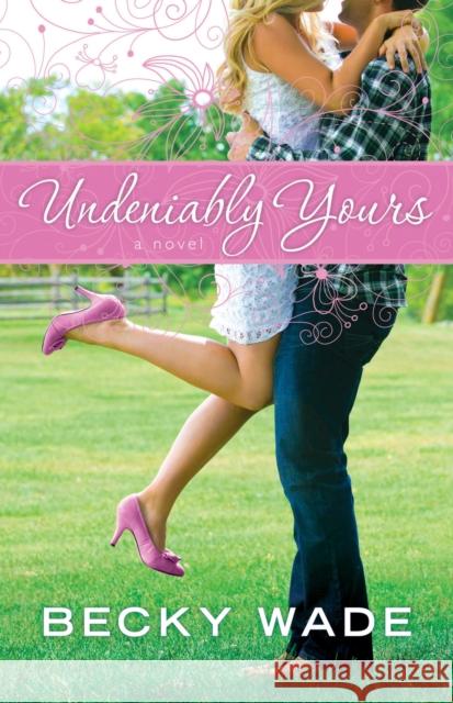 Undeniably Yours Becky Wade 9780764209758 Bethany House Publishers - książka