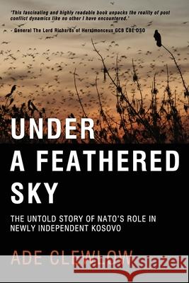 Under a Feathered Sky: The Untold Story of Nato's Role in Newly Independent Kosovo Ade Clewlow 9781838156404 Mentonblackbush - książka