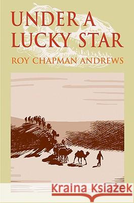 Under a Lucky Star: A Lifetime of Adventure Roy Chapman Andrews Ann Bausum Charles Gallenkamp 9780976878186 Borderland Books - książka