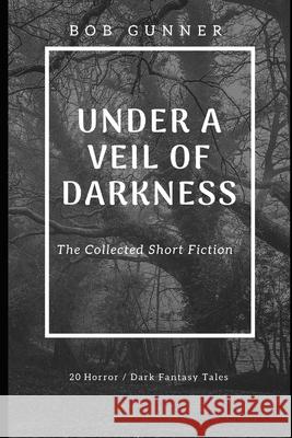 Under A Veil Of Darkness: The Collected Fiction Bob Gunner 9781795843386 Independently Published - książka