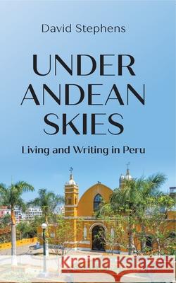 Under Andean Skies: Living and Writing in Peru David Stephens 9781803692050 New Generation Publishing - książka