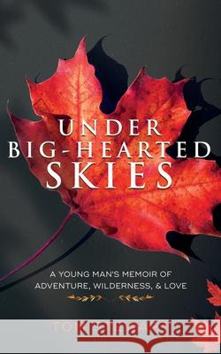 Under Big-Hearted Skies: A Young Man's Memoir of Adventure, Wilderness, & Love Tom Stewart 9781777221102 Lucky Dollar Media - książka