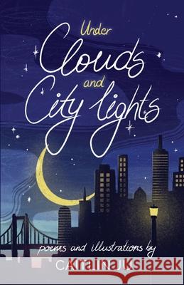 Under Clouds and City Lights: Poems & Illustrations Caitlin Ju 9781636769639 New Degree Press - książka