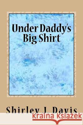 Under Daddy's Big Shirt Shirley J. Davis 9781530285860 Createspace Independent Publishing Platform - książka