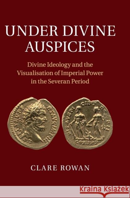 Under Divine Auspices: Divine Ideology and the Visualisation of Imperial Power in the Severan Period Rowan, Clare 9781107020122  - książka