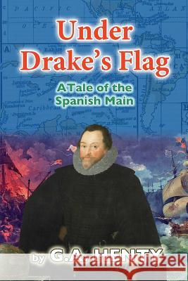 Under Drake's Flag: A Tale of the Spanish Main G. A. Henty 9781499709513 Createspace - książka