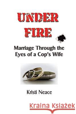 Under Fire: Marriage Through the Eyes of a Cop's Wife Kristi M. Neace 9781512190571 Createspace - książka