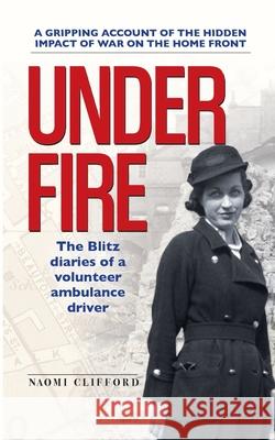 Under Fire: The Blitz diaries of a volunteer ambulance driver Naomi Clifford 9781919623207 Naomi Clifford - książka