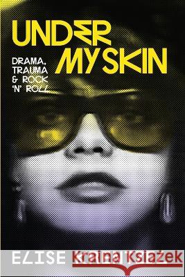 Under My Skin: Drama, Trauma & Rock 'n' Roll Elise Krentzel   9781737363804 Kumi Consulting & Co LLC - książka
