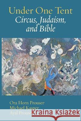 Under One Tent: Circus, Judaism, and Bible Ora Hor Michael Kasper Ayal Prouser 9781953829450 Ben Yehuda Press - książka