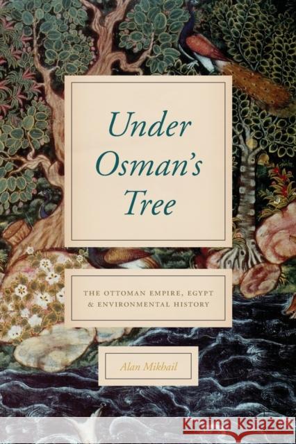 Under Osman's Tree: The Ottoman Empire, Egypt, and Environmental History Alan Mikhail 9780226638881 University of Chicago Press - książka