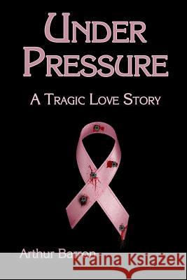 Under Pressure: A Tragic Love Story Arthur Barron 9781387250882 Lulu.com - książka