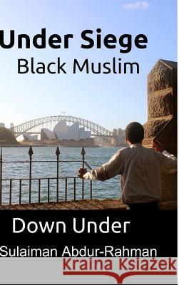 Under Siege: Black Muslim Down Under Sulaiman Abdur-Rahman 9781329210837 Lulu.com - książka