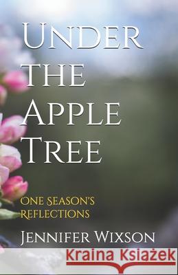 Under the Apple Tree: One Season's Reflections Jennifer Wixson 9780996223782 White Wave Publications - książka