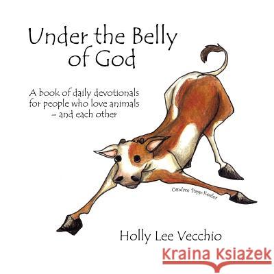 Under the Belly of God: A book of daily devotionals for people who love animals - and each other Vecchio, Holly Lee 9781425970024 Authorhouse - książka