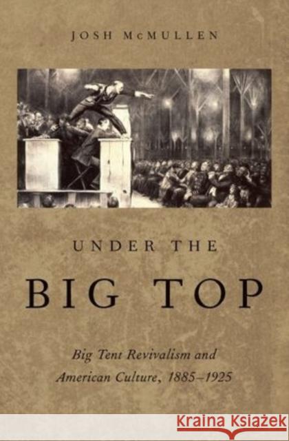 Under the Big Top: Big Tent Revivalism and American Culture, 1885-1925 McMullen, Josh 9780199397860 Oxford University Press, USA - książka