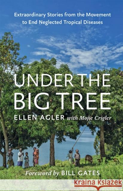Under the Big Tree: Extraordinary Stories from the Movement to End Neglected Tropical Diseases Ellen Agler Mojie Crigler Bill Gates 9781421427232 Johns Hopkins University Press - książka