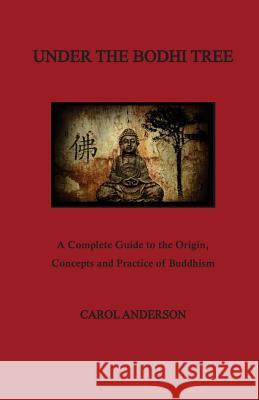 Under The Bodhi Tree: A Complete Guide to the Origin, Concepts and Practice of Buddhism Anderson, Carol 9781482346732 Createspace - książka