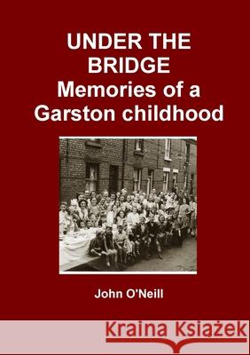UNDER THE BRIDGE: Memories of a Garston Childhood John O'Neill 9781446647424 Lulu.com - książka