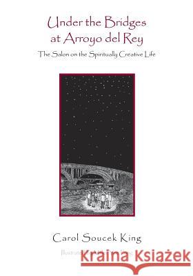 Under the Bridges at Arroyo del Rey: The Salon on the Spiritually Creative Life Carol Soucek King Miller Yee Fong 9781480101005 Createspace - książka