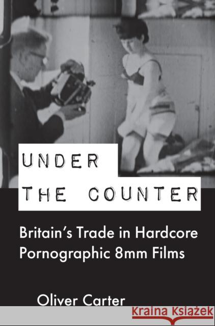 Under the Counter: Britain's Trade in Hardcore Pornographic 8mm Films Carter, Oliver 9781789386585 Intellect (UK) - książka