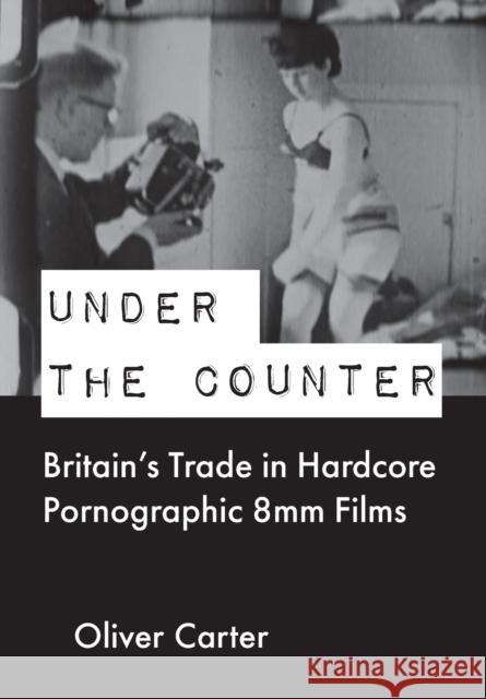 Under the Counter: Britain’s Trade in Hardcore Pornographic 8mm Films Oliver (Birmingham City University, UK) Carter 9781789386646 Intellect - książka