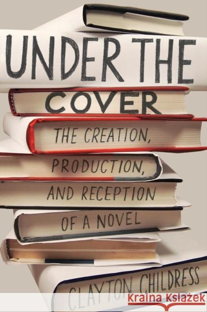 Under the Cover: The Creation, Production, and Reception of a Novel Clayton Childress 9780691191874 Princeton University Press - książka