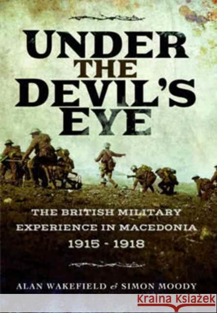 Under the Devil's Eye: The British Military Experience in Macedonia 1915 - 1918 Alan Wakefield Simon Moody 9781473899032 Pen & Sword Books Ltd - książka