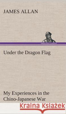 Under the Dragon Flag My Experiences in the Chino-Japanese War James Allan (Ashmolean Museum) 9783849515706 Tredition Classics - książka