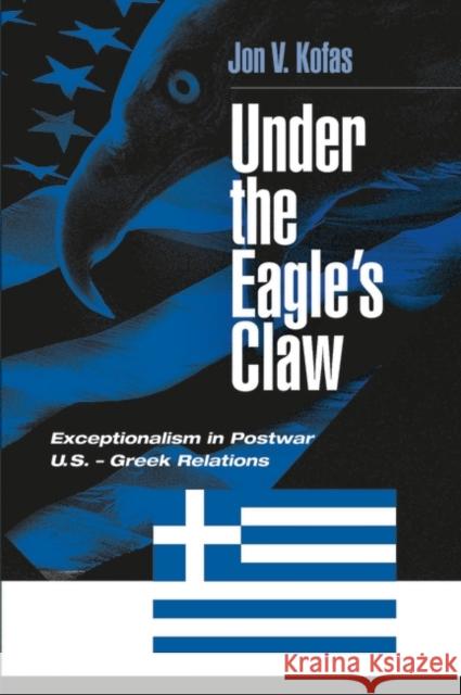 Under the Eagle's Claw: Exceptionalism in Postwar U.S. - Greek Relations Kofas, Jon 9780275976231 Praeger Publishers - książka