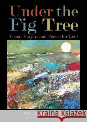 Under the Fig Tree: Visual Prayers and Poems for Lent Roger Hutchison 9780819232076 Morehouse Publishing - książka