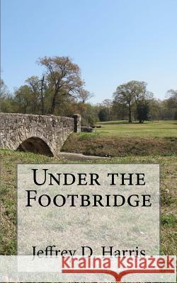 Under The Foot Bridge Harris, Jeffrey D. 9781453688700 Createspace Independent Publishing Platform - książka